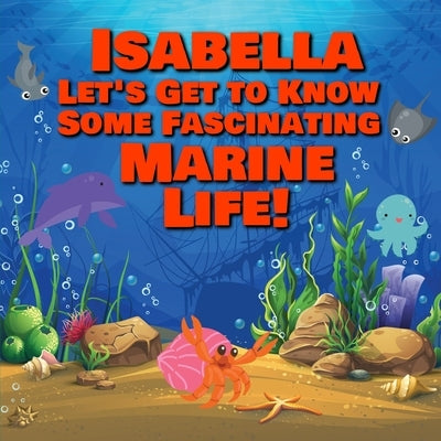 Isabella Let's Get to Know Some Fascinating Marine Life!: Personalized Baby Books with Your Child's Name in the Story - Ocean Animals Books for Toddle by Publishing, Chilkibo
