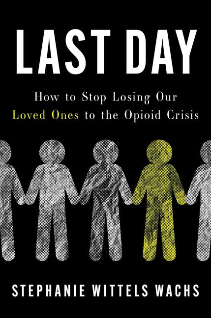 Last Day: How to Stop Losing Our Loved Ones to the Opioid Crisis by Wittels Wachs, Stephanie