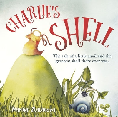 Charlie's Shell: The Tale of a Little Snail and the Greatest Shell There Ever Was. by Zlatanova, Marina
