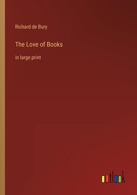 The Love of Books: in large print by Bury, Richard De