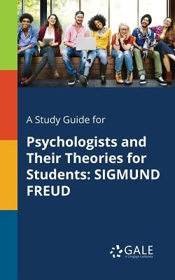 A Study Guide for Psychologists and Their Theories for Students: Sigmund Freud by Gale, Cengage Learning