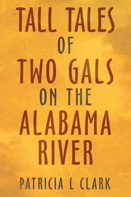Tall Tales of Two Gals on the Alabama River by Clark, Patricia L.