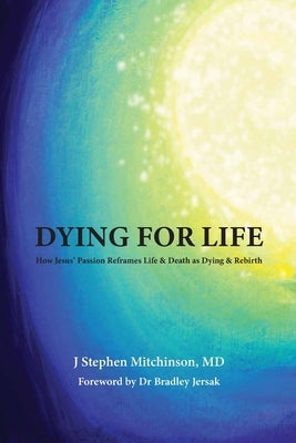 Dying For Life: How Jesus' Passion Reframes Life & Death as Dying & Rebirth by Jersak, Bradley
