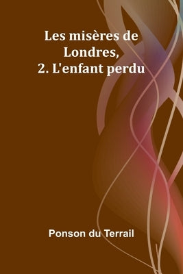 Les misères de Londres, 2. L'enfant perdu by Du Terrail, Ponson