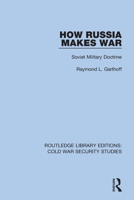 How Russia Makes War: Soviet Military Doctrine by Garthoff, Raymond L.