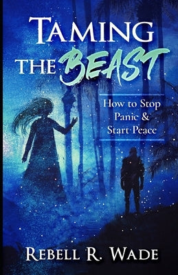 Taming the Beast: How to Stop Panic & Start Peace by Wade, Rebell R.