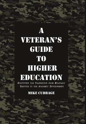 A Veteran's Guide to Higher Education: Surviving the Transition from Military Service to the Academic Environment by Cubbage, Mike