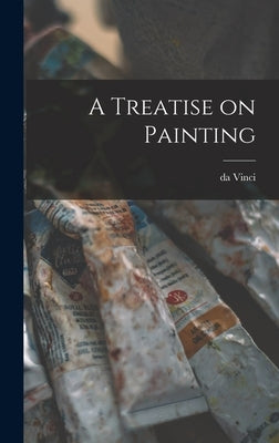 A Treatise on Painting by Leonardo, Da Vinci 1452-1519