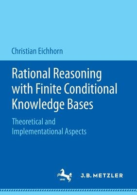 Rational Reasoning with Finite Conditional Knowledge Bases: Theoretical and Implementational Aspects by Eichhorn, Christian