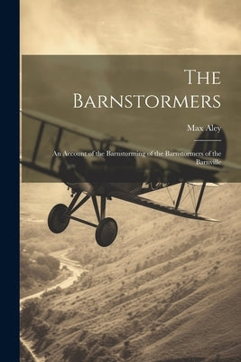 The Barnstormers: An Account of the Barnstorming of the Barnstormers of the Barnville by Aley, Max