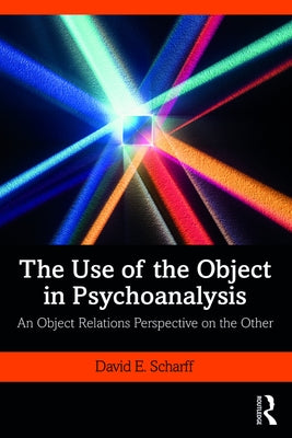 The Use of the Object in Psychoanalysis: An Object Relations Perspective on the Other by Scharff, David E.