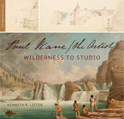 Paul Kane, the Artist: Wilderness to Studio by Lister, Kenneth R.