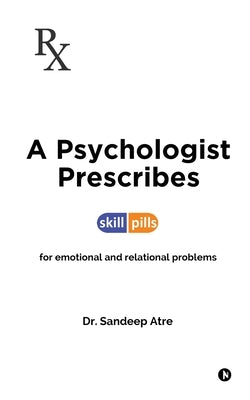 A Psychologist Prescribes: Skill-Pills for Emotional and Relational Problems by Dr Sandeep Atre