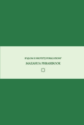 B'ajlom ii Nkotz'i'j Publications' Mazahua Phrasebook: Ideal for Traveling around San Felipe del Progreso, State of Mexico, near Toluca by Chig?ela, Sandra