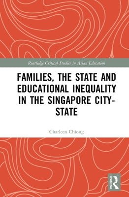 Families, the State and Educational Inequality in the Singapore City-State by Chiong, Charleen