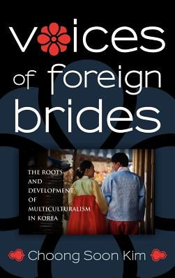 Voices of Foreign Brides: The Roots and Development of Multiculturalism in Korea by Kim, Choong Soon