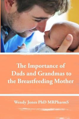 The Importance of Dads and Grandmas to the Breastfeeding Mother: US Version by Jones, Wendy