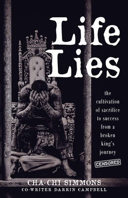Life Lies: The cultivation of sacrifice to success from a broken king's journey (censored) by Simmons, Cha-Chi
