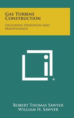 Gas Turbine Construction: Including Operation and Maintenance by Sawyer, Robert Thomas