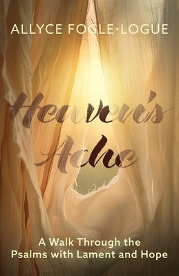 Heaven's Ache: A Walk Through the Psalms with Lament and Hope by Fogle-Logue, Allyce