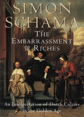 The Embarrassment of Riches: An Interpretation of Dutch Culture in the Golden Age by Schama, Simon