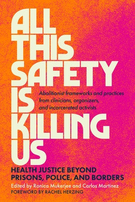 All This Safety Is Killing Us: Health Justice Beyond Prisons, Police, and Borders--Abolitionist Frameworks and Practices from Clinicians, Organizers, by Mukerjee, Ronica
