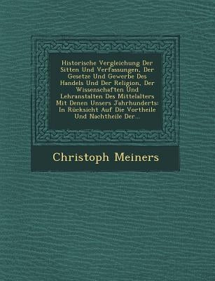 Historische Vergleichung Der Sitten Und Verfassungen, Der Gesetze Und Gewerbe Des Handels Und Der Religion, Der Wissenschaften Und Lehranstalten Des M by Meiners, Christoph