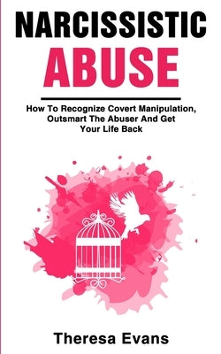 Narcissistic Abuse: How To Recognize Covert Manipulation, Outsmart The Abuser And Get Your Life Back by Evans, Theresa
