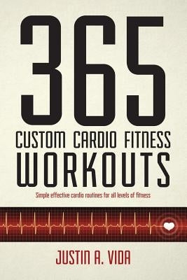 365 Custom Cardio Fitness Workouts: simple effective cardio routines for all levels of fitness by Vida, Mba Justin a.
