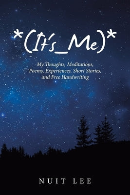 *(It's_Me)*: My Thoughts, Meditations, Poems, Experiences, Short Stories, and Free Handwriting by Lee, Nuit