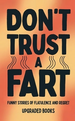 Don't Trust A Fart: Funny Stories of Flatulence and Regret by Books, Upgraded