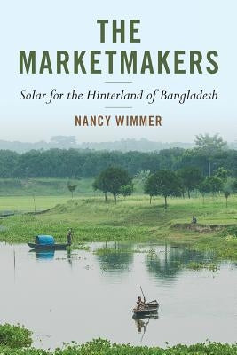 The Marketmakers: Solar for the Hinterland of Bangladesh by Wimmer, Nancy