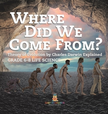 Where Did We Come From? Theory of Evolution by Charles Darwin Explained Grade 6-8 Life Science by Baby Professor