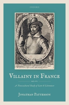 Villainy in France (1463-1610): A Transcultural Study of Law and Literature by Patterson, Jonathan