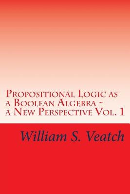 Propositional Logic as a Boolean Algebra - a New Perspective: Vol. 1 by Veatch, William S.