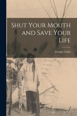 Shut Your Mouth and Save Your Life [microform] by Catlin, George 1796-1872