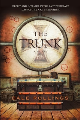The Trunk: Deceit and Intrigue in the Last Desperate Days of the Nazi Third Reich A Novel 1939 by Rollings, Dale