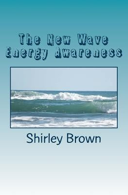 The New Wave Energy Awareness by Brown, Shirley M.