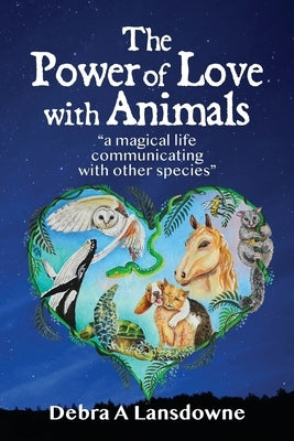 The Power of Love with Animals: a magical life communicating with other species by Lansdowne, Debra a.
