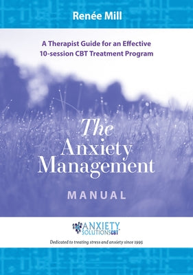 The Anxiety Management Manual: A Therapist Guide for an Effective 10-Session CBT Treatment Program by Mill, Renée