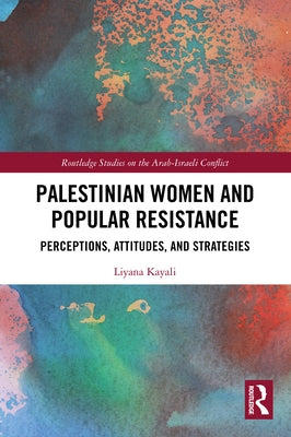 Palestinian Women and Popular Resistance: Perceptions, Attitudes, and Strategies by Kayali, Liyana