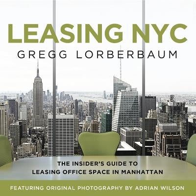Leasing NYC: The Insider's Guide to Leasing Office Space in Manhattan by Lorberbaum, Gregg