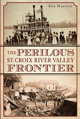 The Perilous St. Croix River Valley Frontier by Martens, Ken