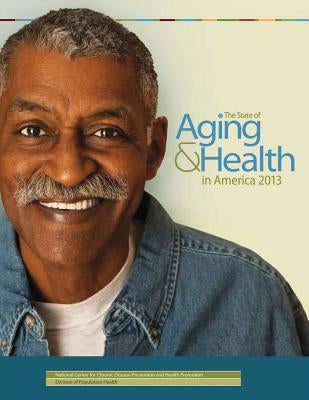The State of Aging & Health in America 2013 by And Prevention, Centers for Disease Cont