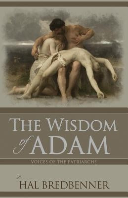 Voices of the Patriarchs: The Wisdom of Adam: Adam summons the clan leaders to hear his timeless wisdom and truths about God by Bredbenner, Hal