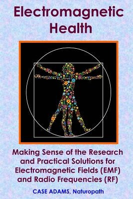 Electromagnetic Health: Making Sense of the Research and Practical Solutions for Electromagnetic Fields (EMF) and Radio Frequencies (RF) by Adams Naturopath, Case