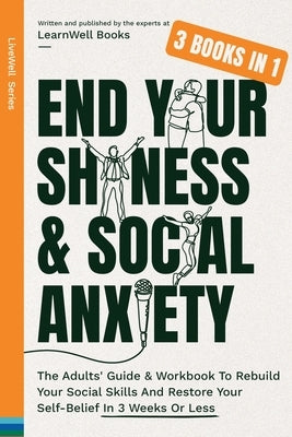 End Your Shyness & Social Anxiety: The Adults' Guide & Workbook To Rebuild Your Social Skills And Restore Your Self-Belief In 3 Weeks Or Less by Books, Learnwell