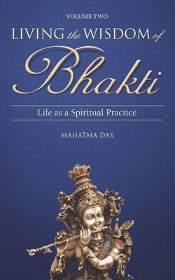 Living the Wisdom of Bhakti Vol. II: Life as a Spiritual Practice by Das, Mahatma