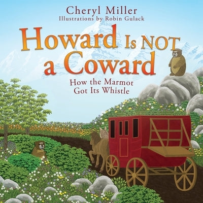 Howard Is NOT a Coward: How the Marmot Got Its Whistle by Miller, Cheryl