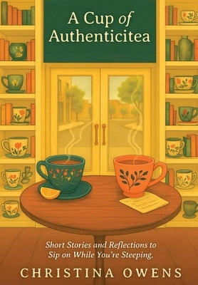 A Cup of Authenticitea: Short Stories and Reflections to Sip On While You're Steeping by Owens, Christina